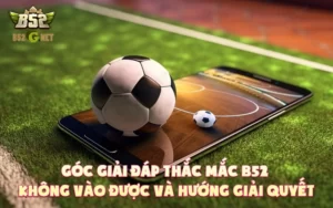 Góc giải đáp thắc mắc B52 không vào được và hướng giải quyết